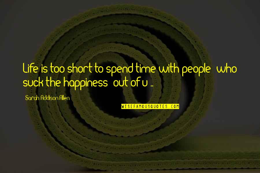 Best Short Happiness Quotes By Sarah Addison Allen: Life is too short to spend time with