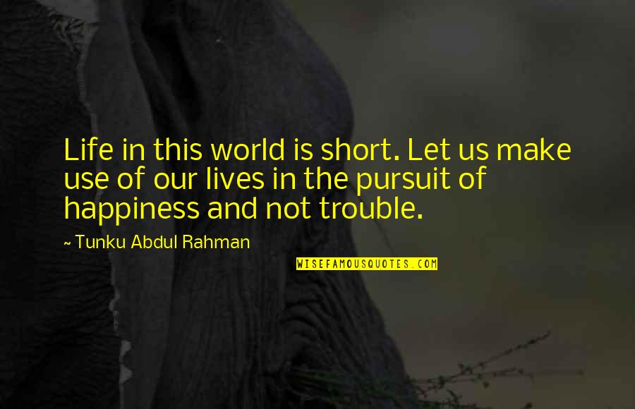 Best Short Happiness Quotes By Tunku Abdul Rahman: Life in this world is short. Let us