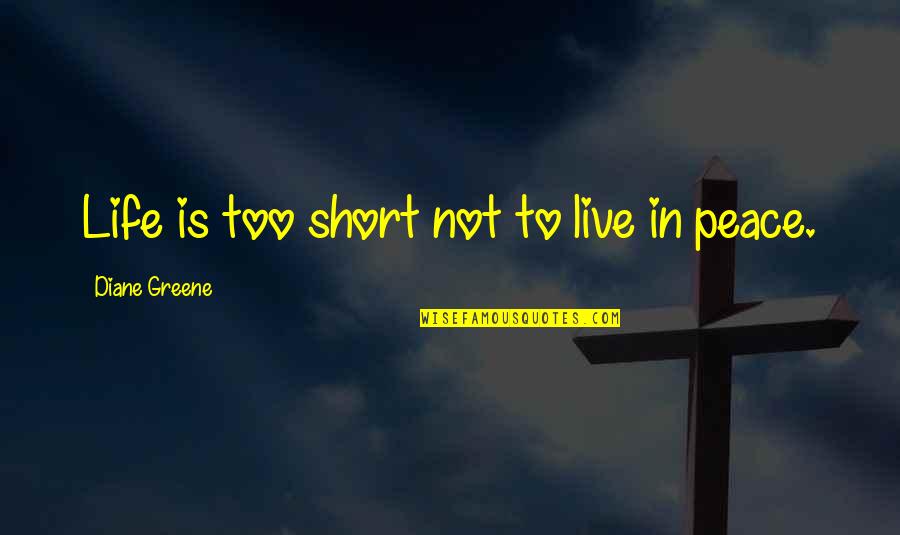 Best Short Life Quotes By Diane Greene: Life is too short not to live in