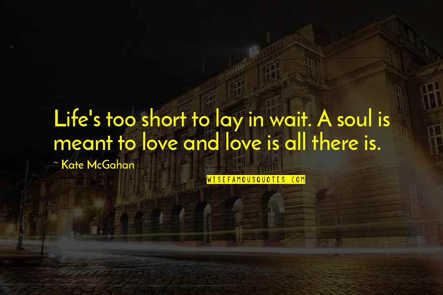 Best Short Life Quotes By Kate McGahan: Life's too short to lay in wait. A