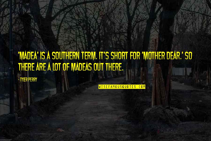 Best Short Mother Quotes By Tyler Perry: 'Madea' is a Southern term. It's short for