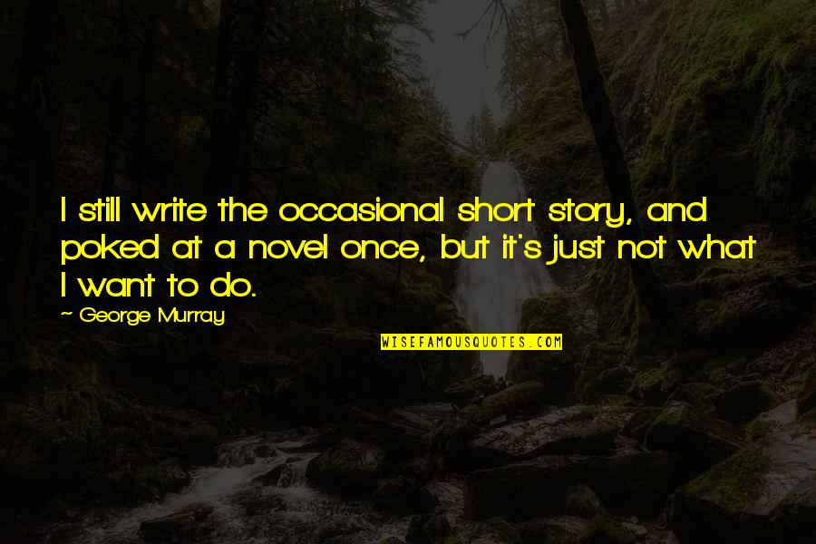 Best Short Novel Quotes By George Murray: I still write the occasional short story, and