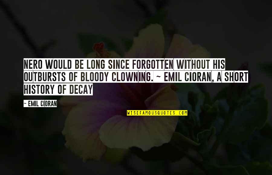 Best Short Philosophy Quotes By Emil Cioran: Nero would be long since forgotten without his Best Short Philosophy Quotes By Emil Cioran: Nero would be long since forgotten without his