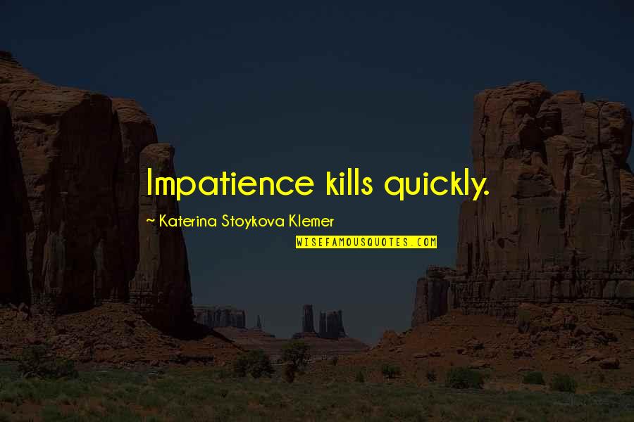 Best Short Poem Quotes By Katerina Stoykova Klemer: Impatience kills quickly.