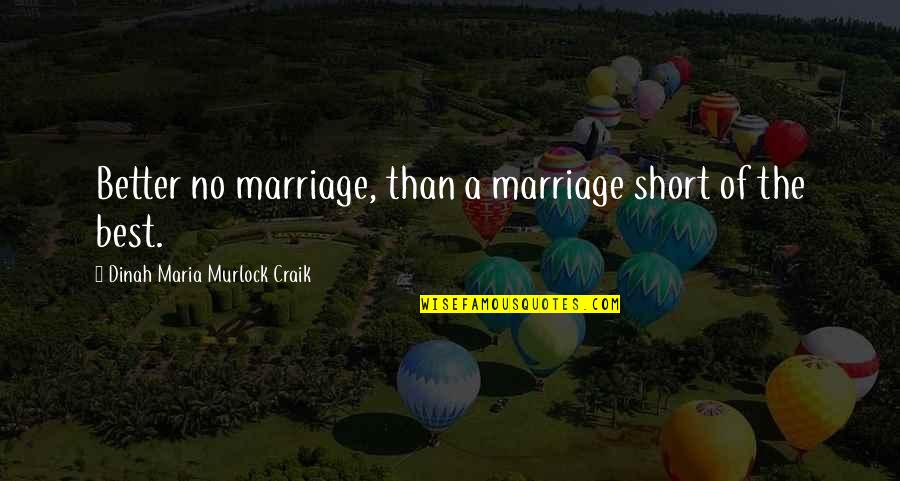 Best Short Quotes By Dinah Maria Murlock Craik: Better no marriage, than a marriage short of