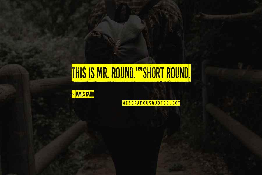 Best Short Round Quotes By James Kahn: This is Mr. Round.""SHORT Round.