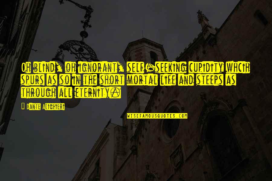 Best Short Self Quotes By Dante Alighieri: Oh blind, oh ignorant, self-seeking cupidity whcih spurs