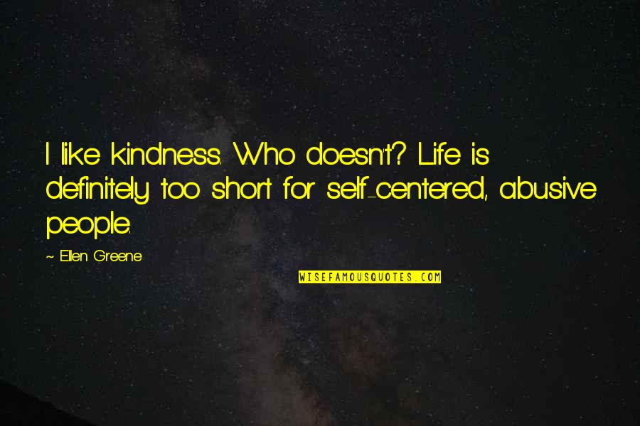 Best Short Self Quotes By Ellen Greene: I like kindness. Who doesn't? Life is definitely