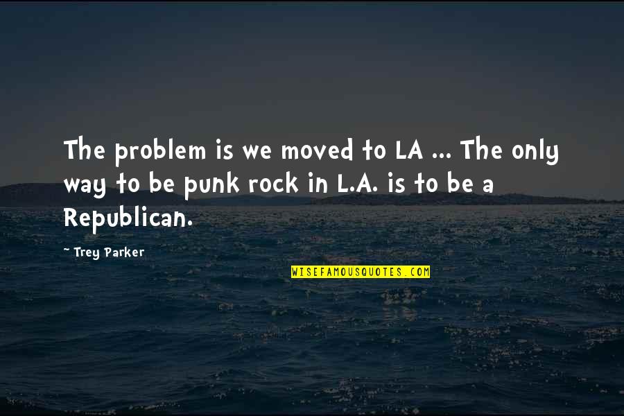 Best Short Stoner Quotes By Trey Parker: The problem is we moved to LA ...