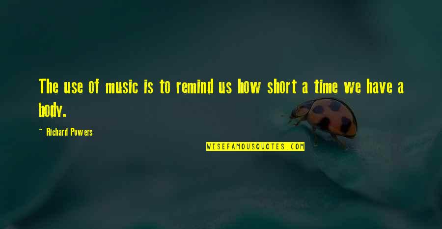 Best Short Time Quotes By Richard Powers: The use of music is to remind us