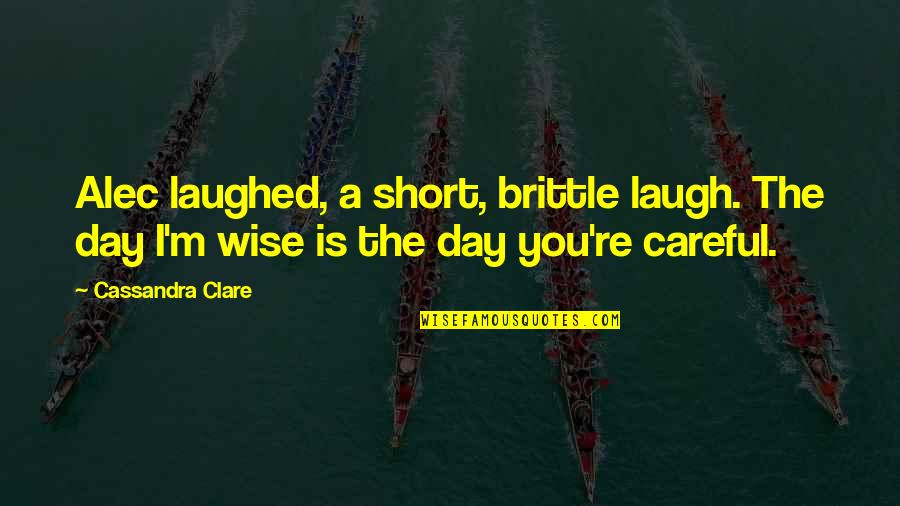 Best Short Wise Quotes By Cassandra Clare: Alec laughed, a short, brittle laugh. The day