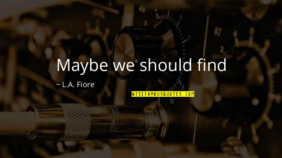 Best Short Wise Quotes By L.A. Fiore: Maybe we should find