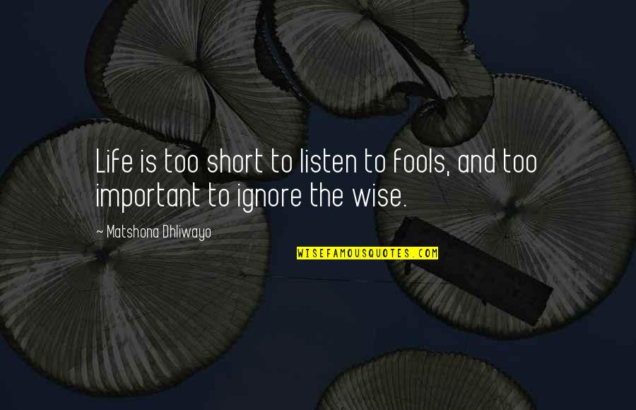 Best Short Wise Quotes By Matshona Dhliwayo: Life is too short to listen to fools,