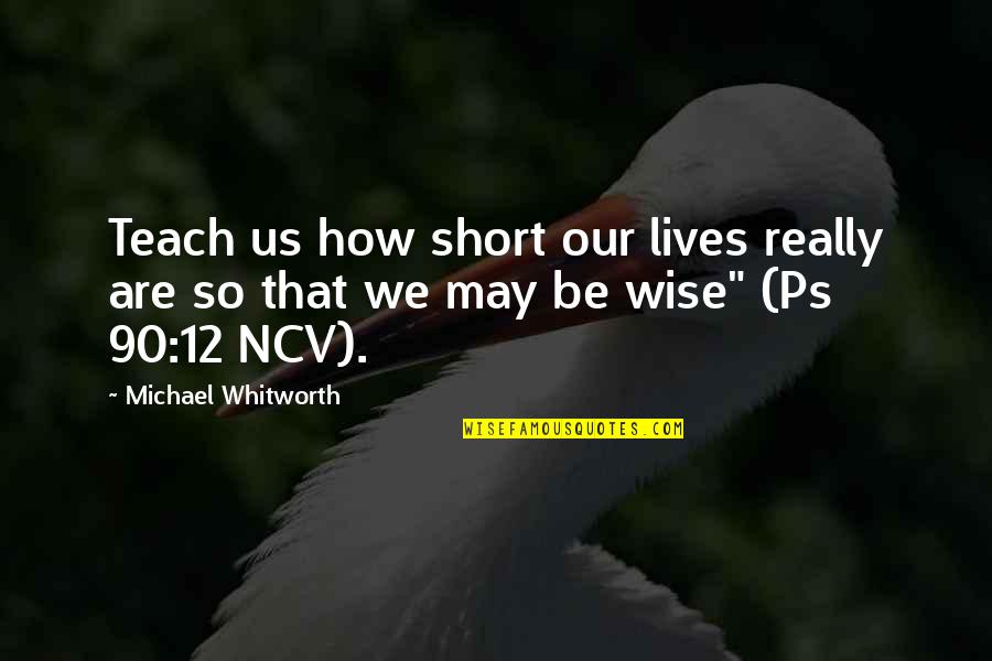 Best Short Wise Quotes By Michael Whitworth: Teach us how short our lives really are