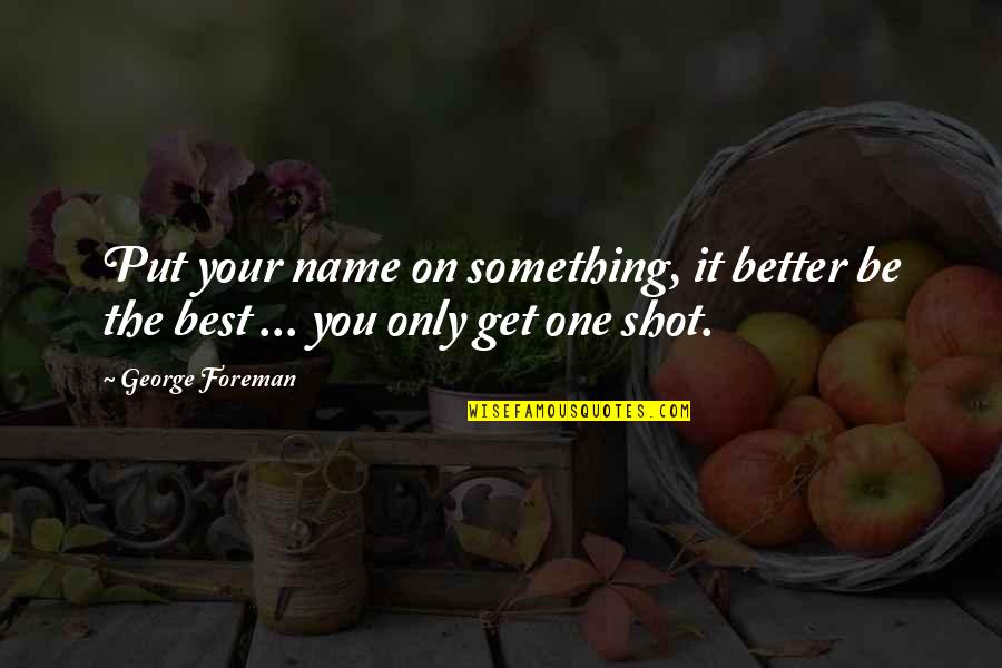 Best Shot Put Quotes By George Foreman: Put your name on something, it better be