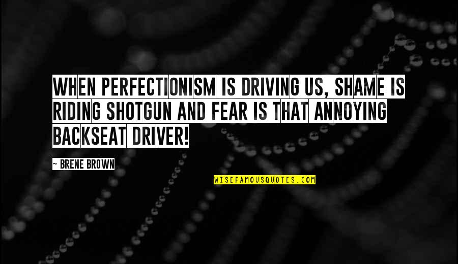 Best Shotgun Quotes By Brene Brown: When perfectionism is driving us, shame is riding