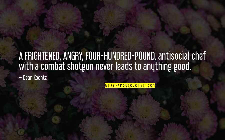 Best Shotgun Quotes By Dean Koontz: A FRIGHTENED, ANGRY, FOUR-HUNDRED-POUND, antisocial chef with a
