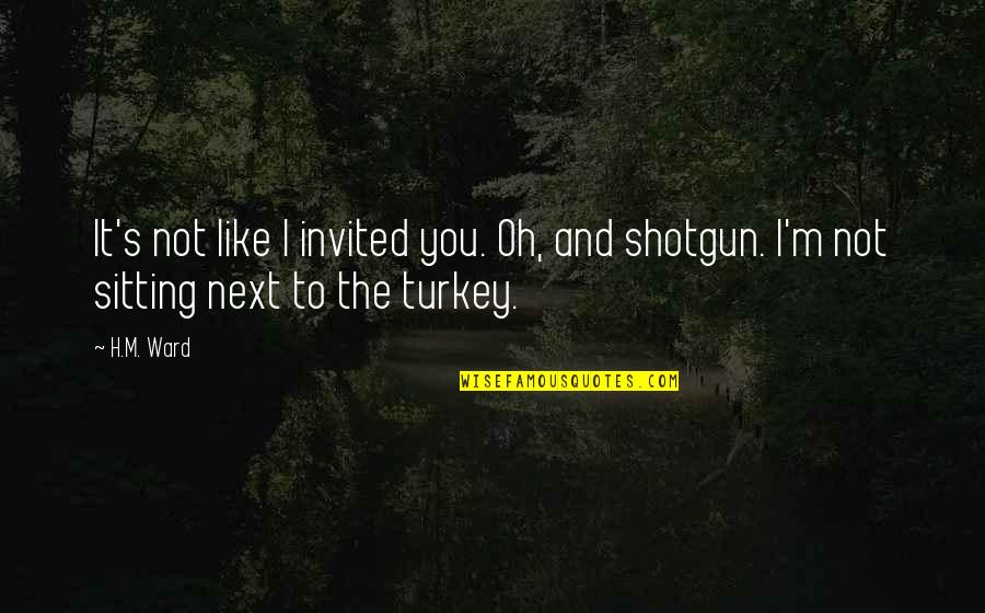 Best Shotgun Quotes By H.M. Ward: It's not like I invited you. Oh, and