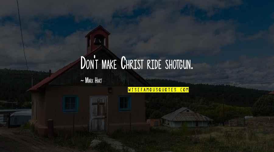 Best Shotgun Quotes By Mark Hart: Don't make Christ ride shotgun.