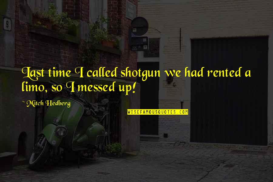 Best Shotgun Quotes By Mitch Hedberg: Last time I called shotgun we had rented