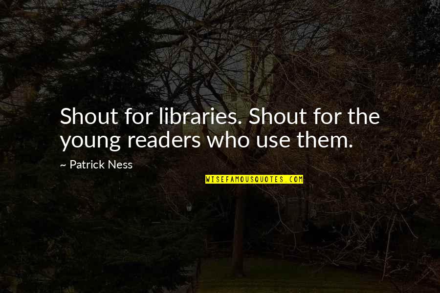 Best Shout Out Quotes By Patrick Ness: Shout for libraries. Shout for the young readers