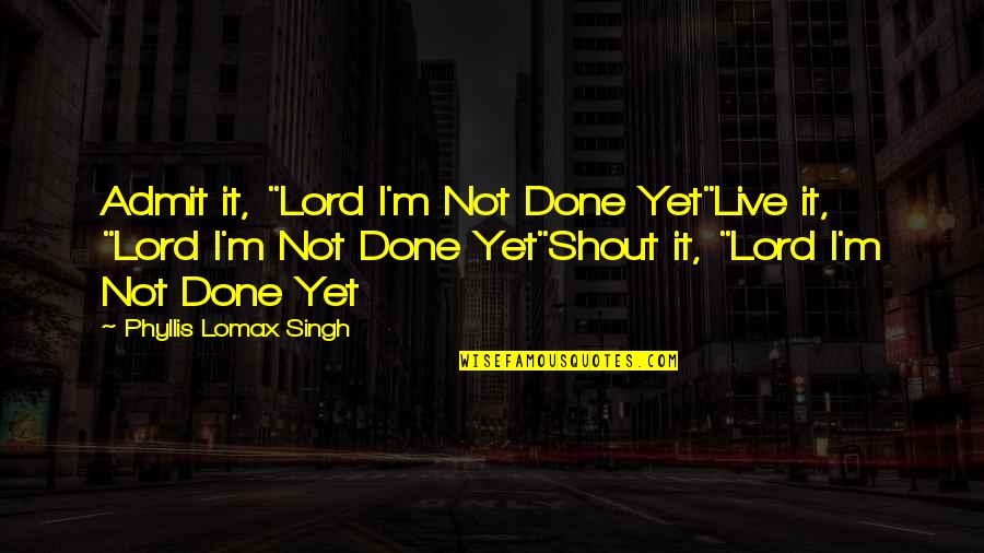Best Shout Out Quotes By Phyllis Lomax Singh: Admit it, "Lord I'm Not Done Yet"Live it,