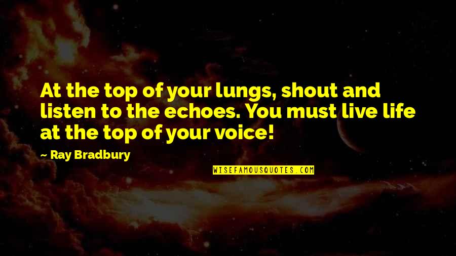 Best Shout Out Quotes By Ray Bradbury: At the top of your lungs, shout and