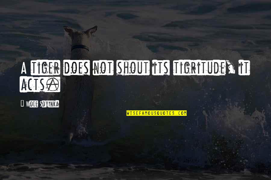 Best Shout Out Quotes By Wole Soyinka: A tiger does not shout its tigritude, it