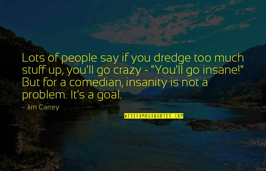 Best Show Tunes Quotes By Jim Carrey: Lots of people say if you dredge too
