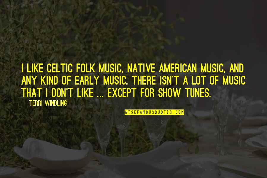 Best Show Tunes Quotes By Terri Windling: I like Celtic folk music, Native American music,