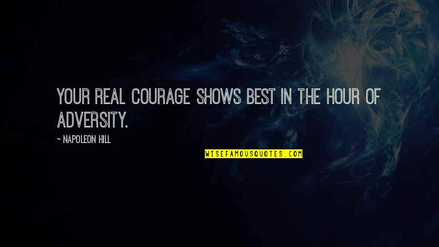 Best Shows Quotes By Napoleon Hill: Your real courage shows best in the hour