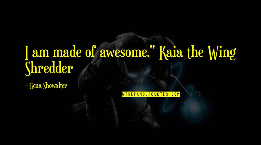 Best Shredder Quotes By Gena Showalter: I am made of awesome." Kaia the Wing