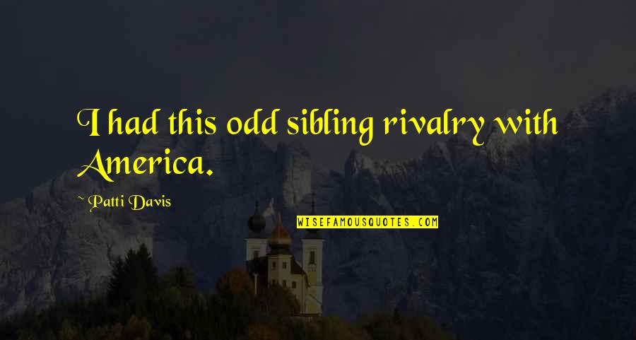 Best Sibling Quotes By Patti Davis: I had this odd sibling rivalry with America. Best Sibling Quotes By Patti Davis: I had this odd sibling rivalry with America.