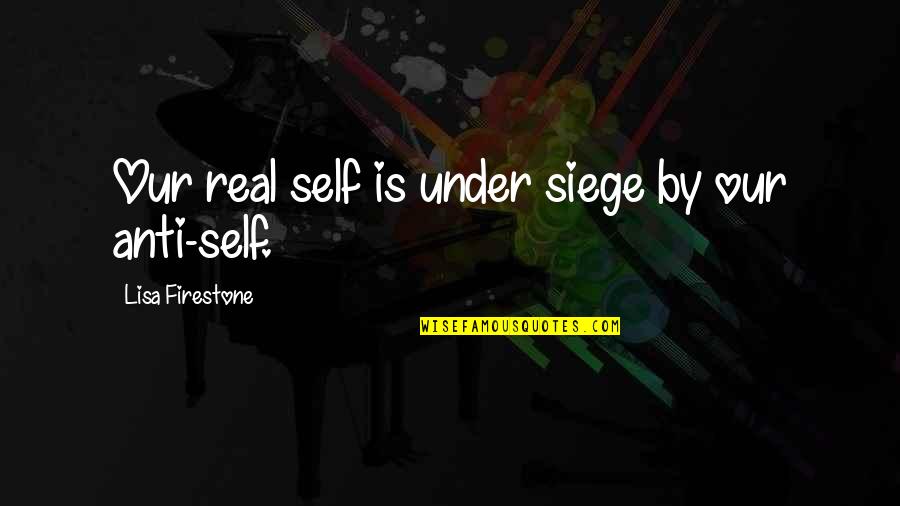 Best Siege Quotes By Lisa Firestone: Our real self is under siege by our Best Siege Quotes By Lisa Firestone: Our real self is under siege by our