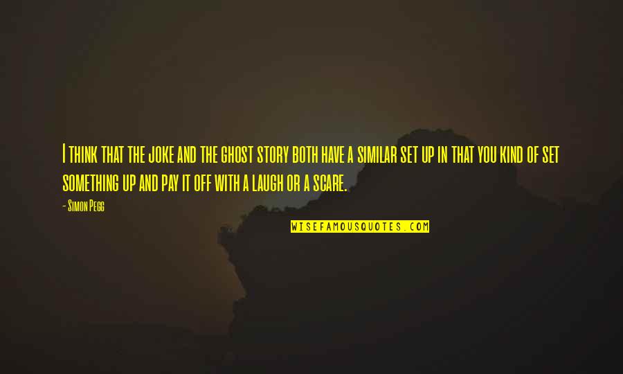 Best Simon Pegg Quotes By Simon Pegg: I think that the joke and the ghost Best Simon Pegg Quotes By Simon Pegg: I think that the joke and the ghost