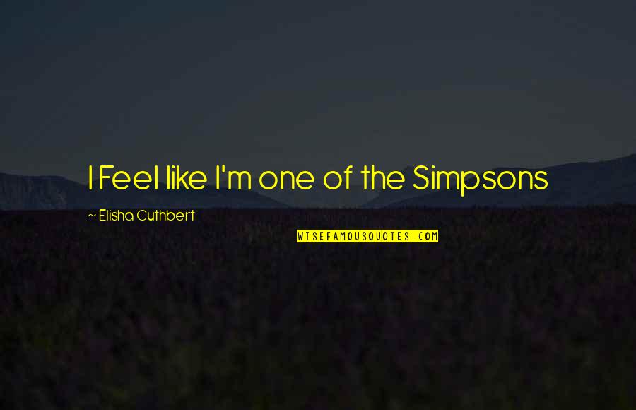 Best Simpsons Quotes By Elisha Cuthbert: I Feel like I'm one of the Simpsons Best Simpsons Quotes By Elisha Cuthbert: I Feel like I'm one of the Simpsons