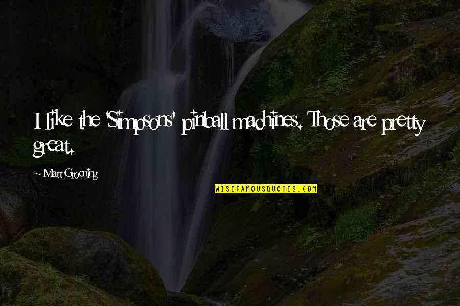 Best Simpsons Quotes By Matt Groening: I like the 'Simpsons' pinball machines. Those are