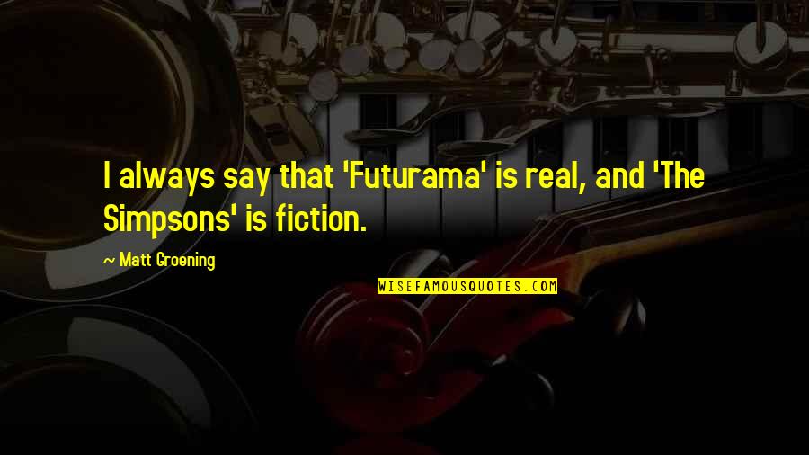 Best Simpsons Quotes By Matt Groening: I always say that 'Futurama' is real, and