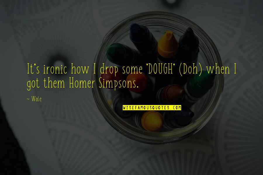 Best Simpsons Quotes By Wale: It's ironic how I drop some 'DOUGH' (Doh)