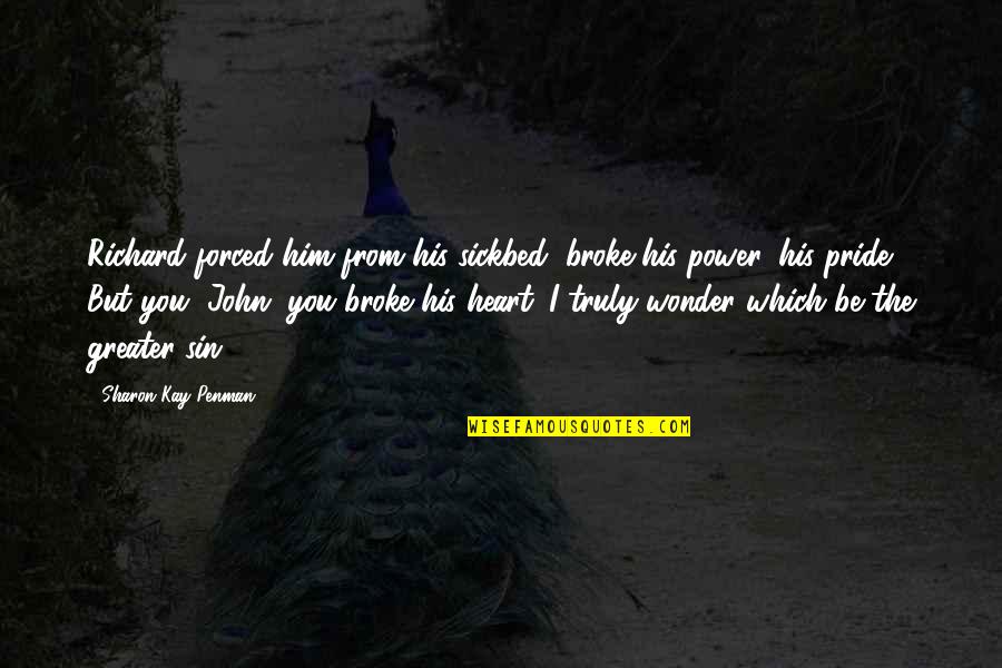 Best Sin Of Pride Quotes By Sharon Kay Penman: Richard forced him from his sickbed, broke his