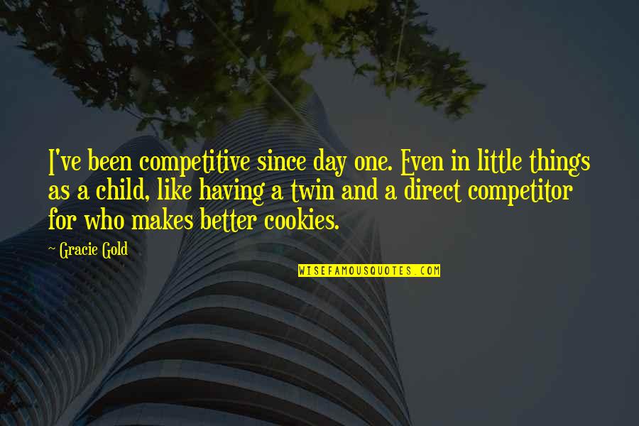 Best Since Day One Quotes By Gracie Gold: I've been competitive since day one. Even in Best Since Day One Quotes By Gracie Gold: I've been competitive since day one. Even in