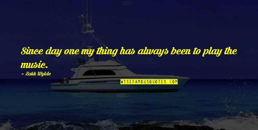 Best Since Day One Quotes By Zakk Wylde: Since day one my thing has always been