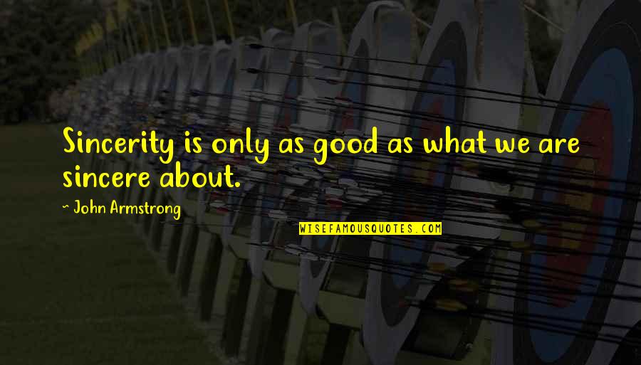 Best Sincere Love Quotes By John Armstrong: Sincerity is only as good as what we Best Sincere Love Quotes By John Armstrong: Sincerity is only as good as what we