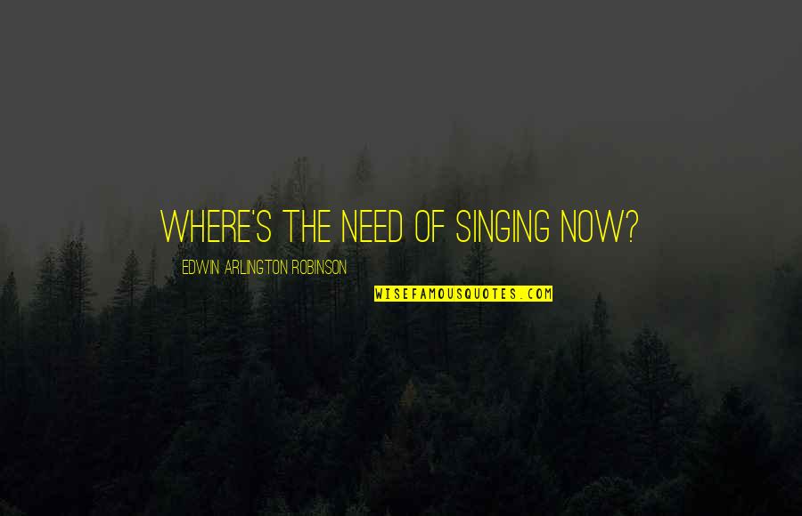 Best Singing Quotes By Edwin Arlington Robinson: Where's the need of singing now? Best Singing Quotes By Edwin Arlington Robinson: Where's the need of singing now?