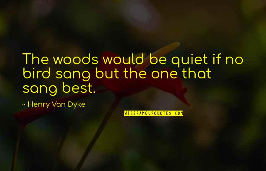 Best Singing Quotes By Henry Van Dyke: The woods would be quiet if no bird Best Singing Quotes By Henry Van Dyke: The woods would be quiet if no bird