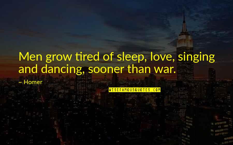 Best Singing Quotes By Homer: Men grow tired of sleep, love, singing and