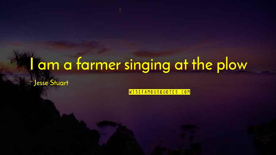 Best Singing Quotes By Jesse Stuart: I am a farmer singing at the plow Best Singing Quotes By Jesse Stuart: I am a farmer singing at the plow