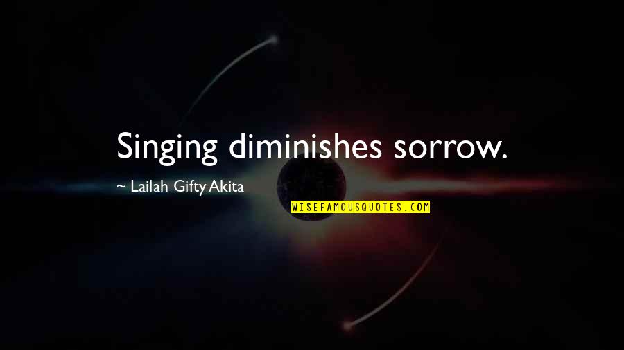 Best Singing Quotes By Lailah Gifty Akita: Singing diminishes sorrow. Best Singing Quotes By Lailah Gifty Akita: Singing diminishes sorrow.