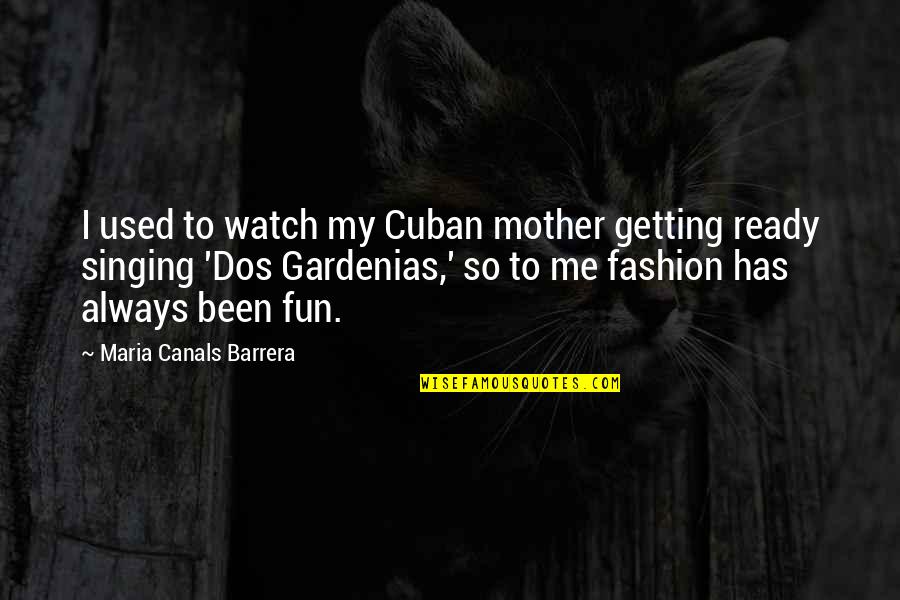 Best Singing Quotes By Maria Canals Barrera: I used to watch my Cuban mother getting Best Singing Quotes By Maria Canals Barrera: I used to watch my Cuban mother getting