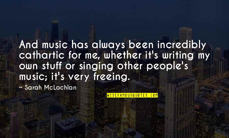 Best Singing Quotes By Sarah McLachlan: And music has always been incredibly cathartic for Best Singing Quotes By Sarah McLachlan: And music has always been incredibly cathartic for